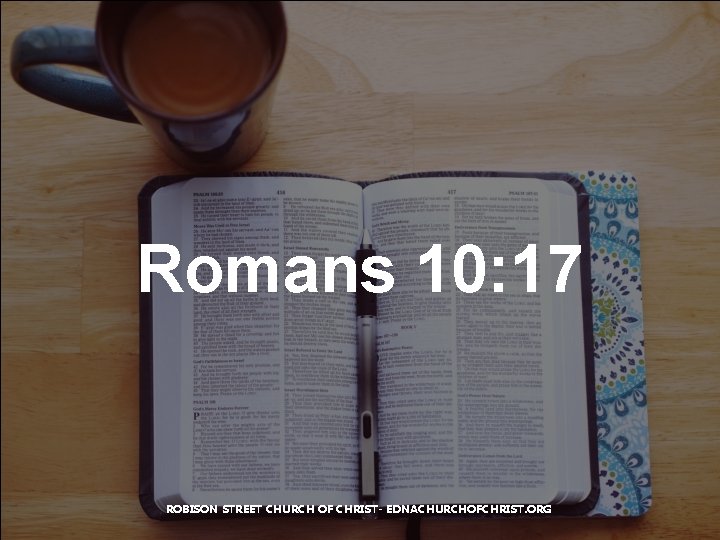 Romans 10: 17 ROBISON STREET CHURCH OF CHRIST- EDNACHURCHOFCHRIST. ORG 