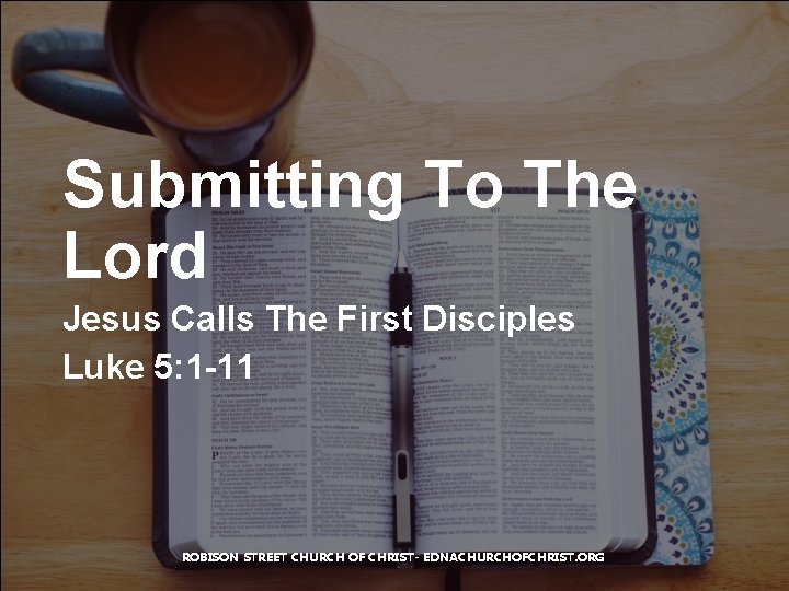 Submitting To The Lord Jesus Calls The First Disciples Luke 5: 1 -11 ROBISON
