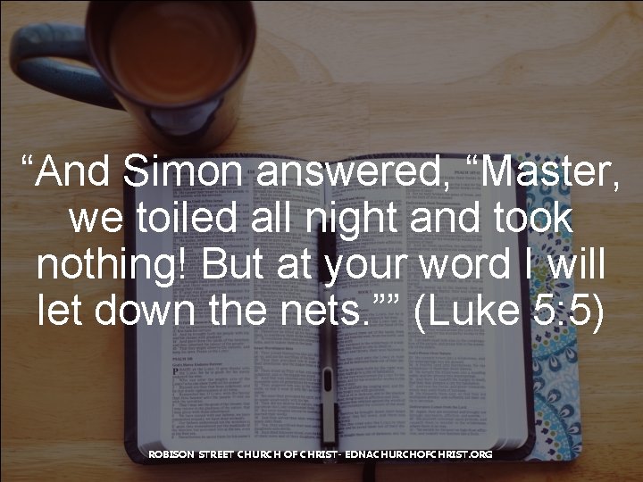 “And Simon answered, “Master, we toiled all night and took nothing! But at your