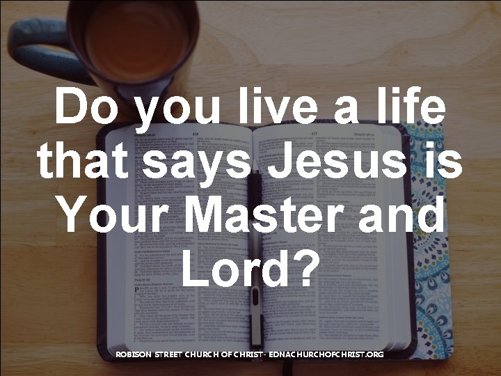 Do you live a life that says Jesus is Your Master and Lord? ROBISON