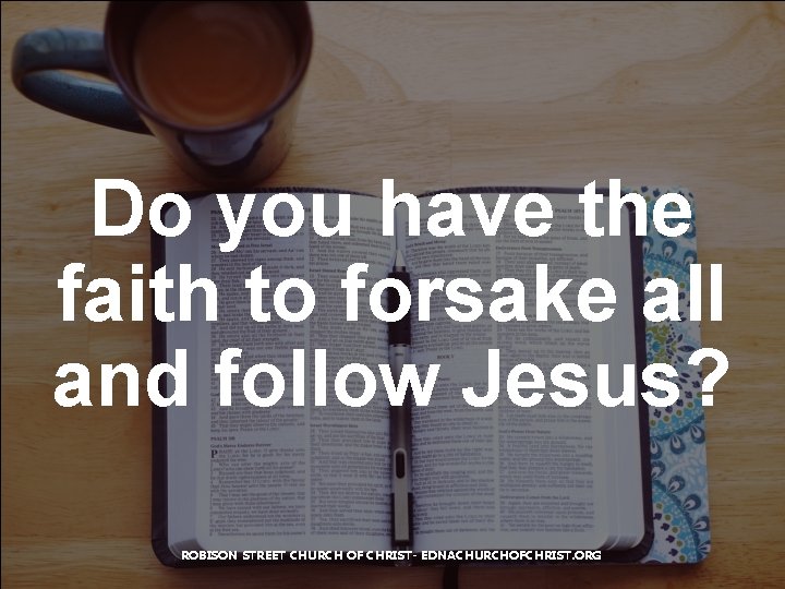 Do you have the faith to forsake all and follow Jesus? ROBISON STREET CHURCH