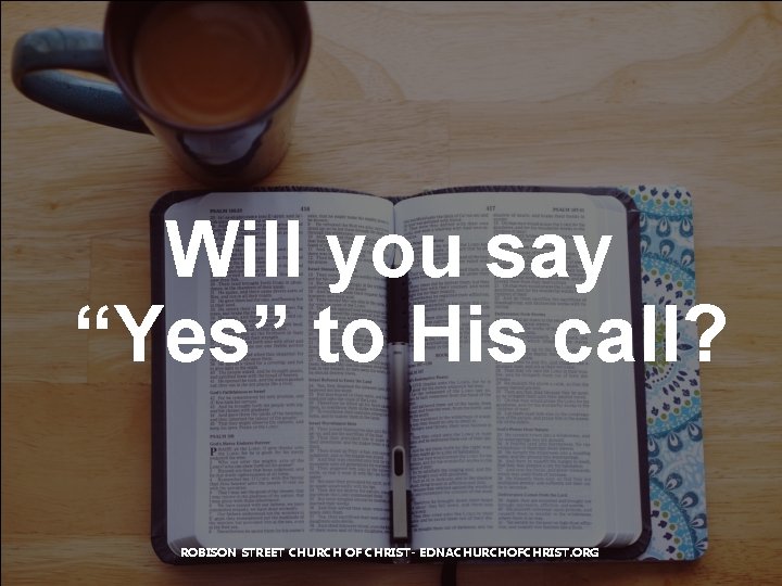 Will you say “Yes” to His call? ROBISON STREET CHURCH OF CHRIST- EDNACHURCHOFCHRIST. ORG