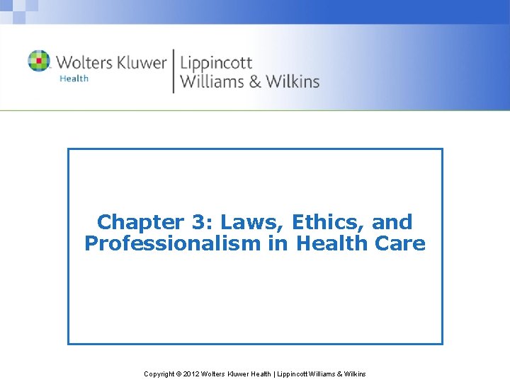 Chapter 3: Laws, Ethics, and Professionalism in Health Care Copyright © 2012 Wolters Kluwer