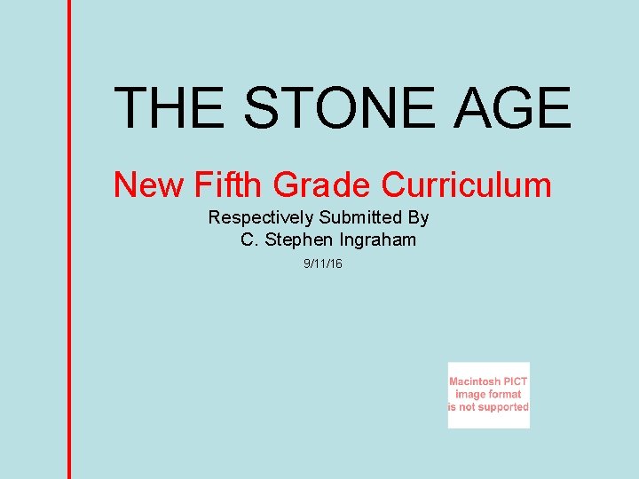 THE STONE AGE New Fifth Grade Curriculum Respectively Submitted By C. Stephen Ingraham 9/11/16