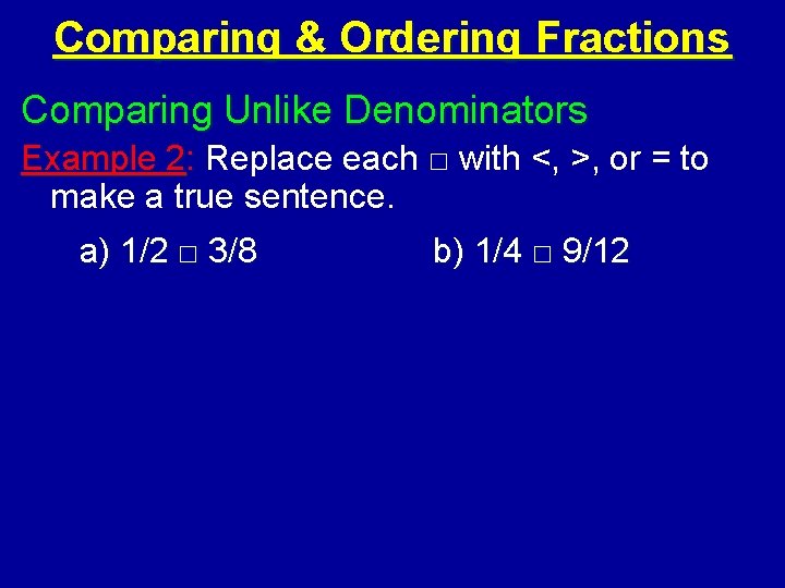 Comparing & Ordering Fractions Comparing Unlike Denominators Example 2: Replace each □ with <,