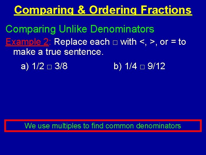 Comparing & Ordering Fractions Comparing Unlike Denominators Example 2: Replace each □ with <,