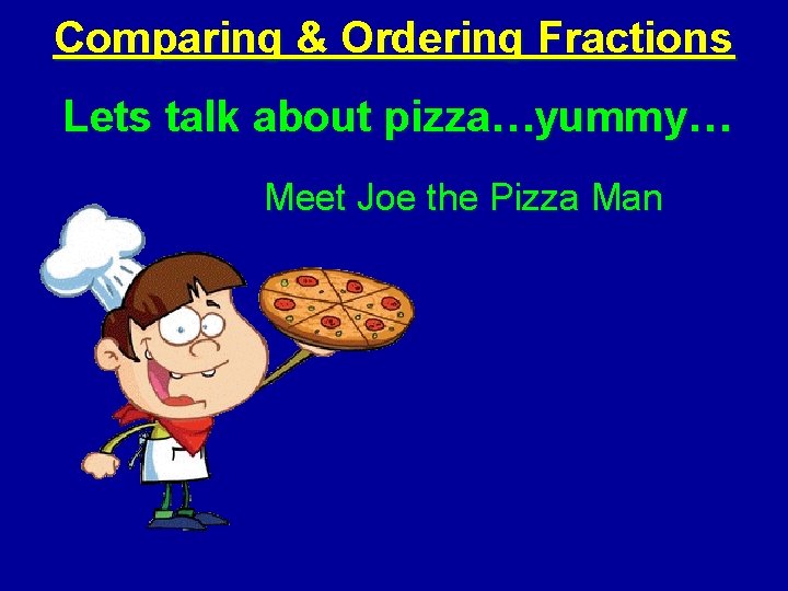 Comparing & Ordering Fractions Lets talk about pizza…yummy… Meet Joe the Pizza Man 