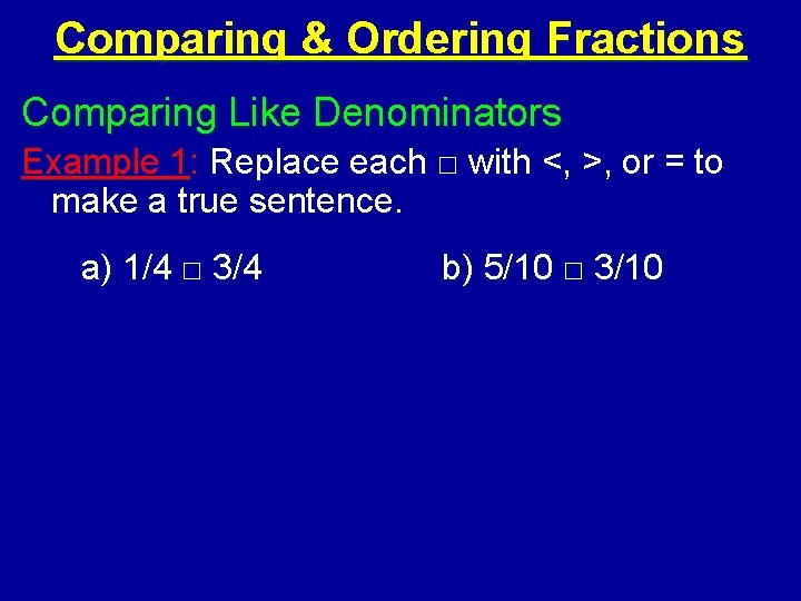 Comparing & Ordering Fractions Comparing Like Denominators Example 1: Replace each □ with <,