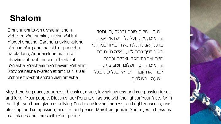 Shalom Sim shalom tovah u'vracha, chein v'chesed v'rachamim, aleinu v'al kol Yisrael amecha. Barchenu