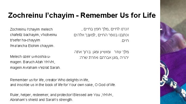 Zochreinu l’chayim - Remember Us for Life Zochreinu l'chayim melech chafeitz bachayim, v'kotveinu b'sefer