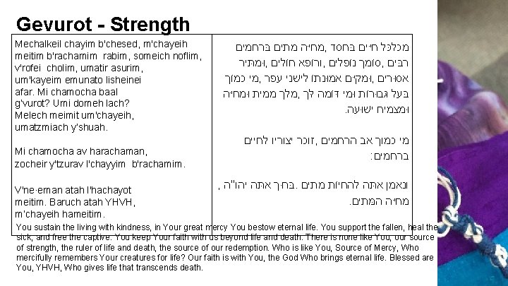 Gevurot - Strength Mechalkeil chayim b'chesed, m'chayeih meitim b'rachamim rabim, someich noflim, v'rofei cholim,