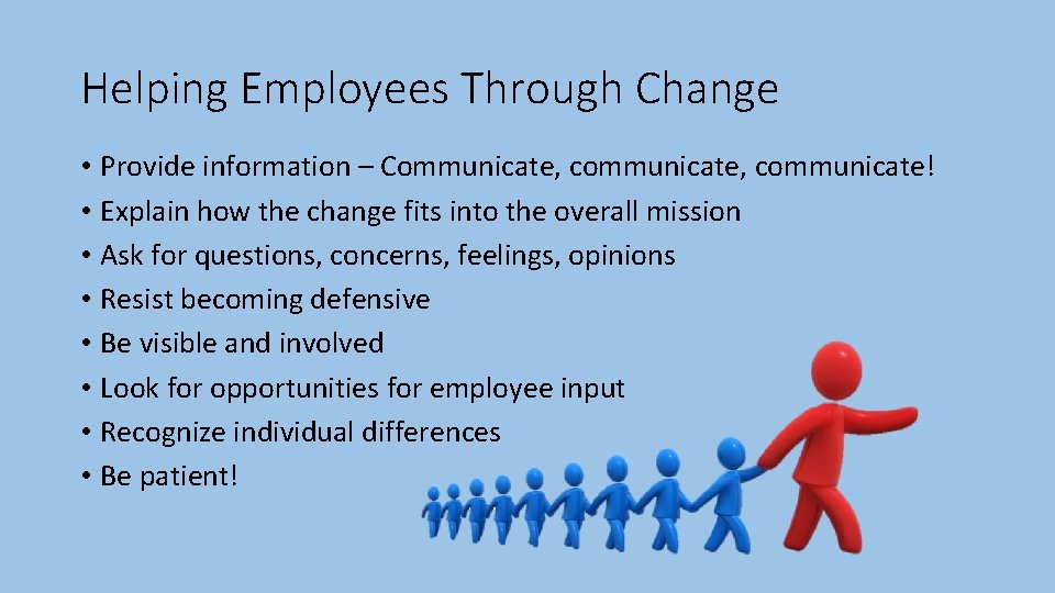 Helping Employees Through Change • Provide information – Communicate, communicate! • Explain how the