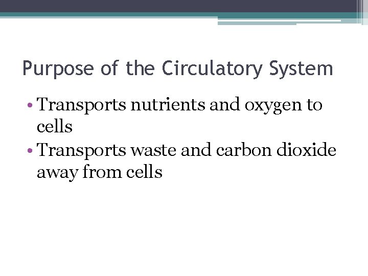 Purpose of the Circulatory System • Transports nutrients and oxygen to cells • Transports
