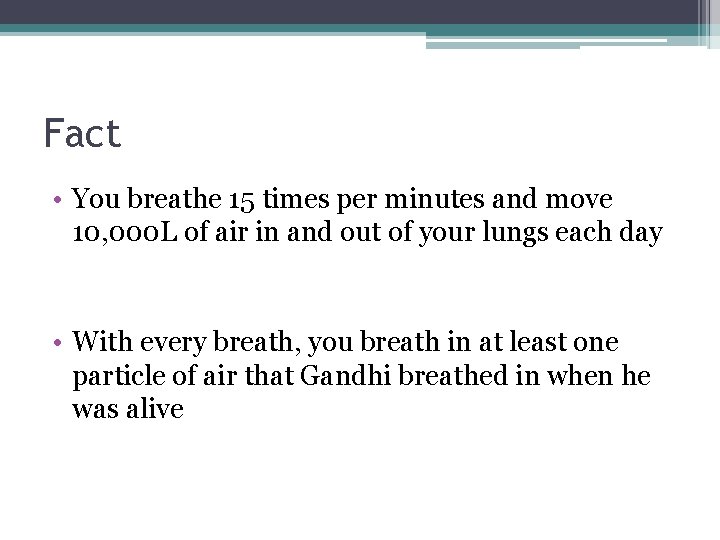 Fact • You breathe 15 times per minutes and move 10, 000 L of