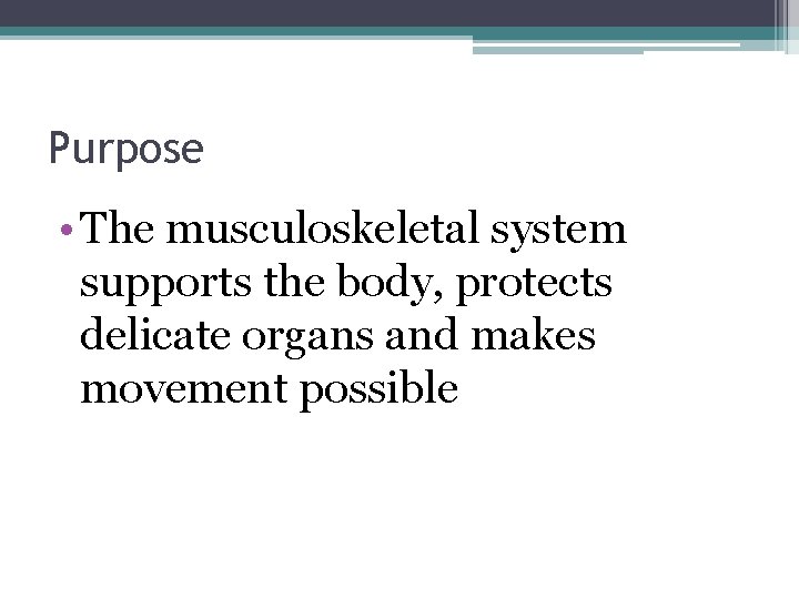 Purpose • The musculoskeletal system supports the body, protects delicate organs and makes movement