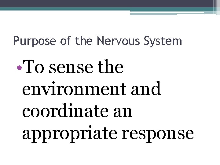 Purpose of the Nervous System • To sense the environment and coordinate an appropriate