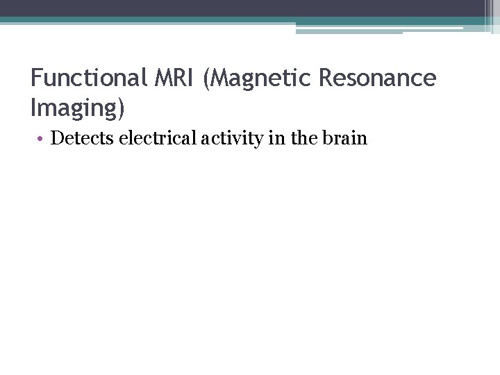 Functional MRI (Magnetic Resonance Imaging) • Detects electrical activity in the brain 