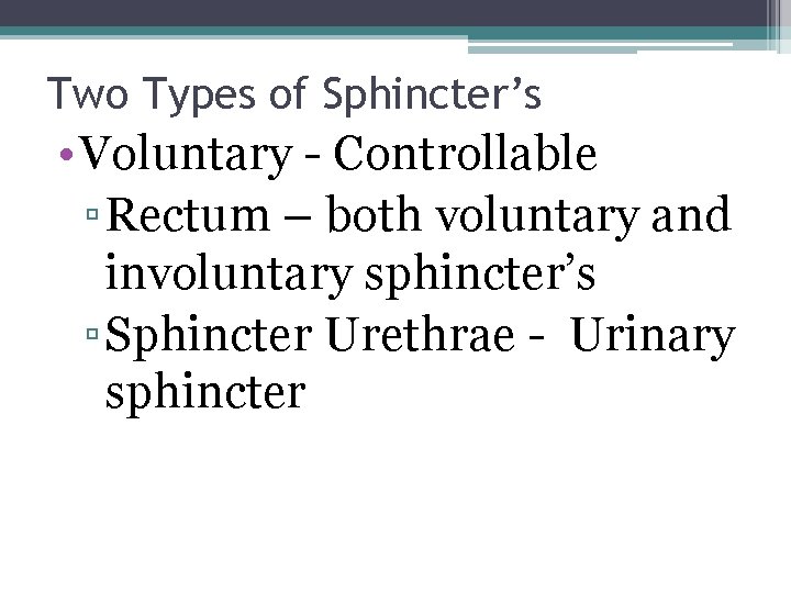 Two Types of Sphincter’s • Voluntary - Controllable ▫ Rectum – both voluntary and