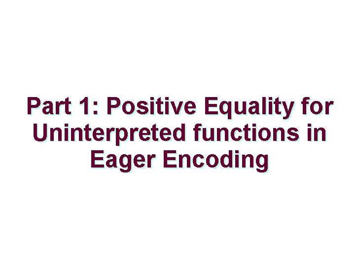 Part 1: Positive Equality for Uninterpreted functions in Eager Encoding 