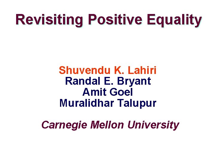 Revisiting Positive Equality Shuvendu K. Lahiri Randal E. Bryant Amit Goel Muralidhar Talupur Carnegie