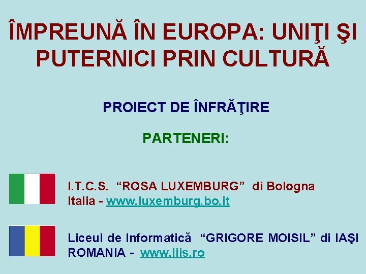 ÎMPREUNĂ ÎN EUROPA: UNIŢI ŞI PUTERNICI PRIN CULTURĂ PROIECT DE ÎNFRĂŢIRE PARTENERI: I. T.