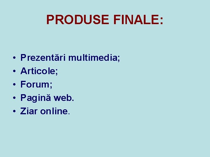 PRODUSE FINALE: • • • Prezentări multimedia; Articole; Forum; Pagină web. Ziar online. 