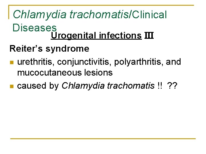 Chlamydia trachomatis/Clinical Diseases Urogenital infections III Reiter’s syndrome n urethritis, conjunctivitis, polyarthritis, and mucocutaneous