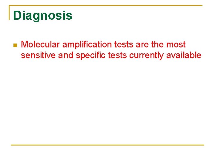 Diagnosis n Molecular amplification tests are the most sensitive and specific tests currently available