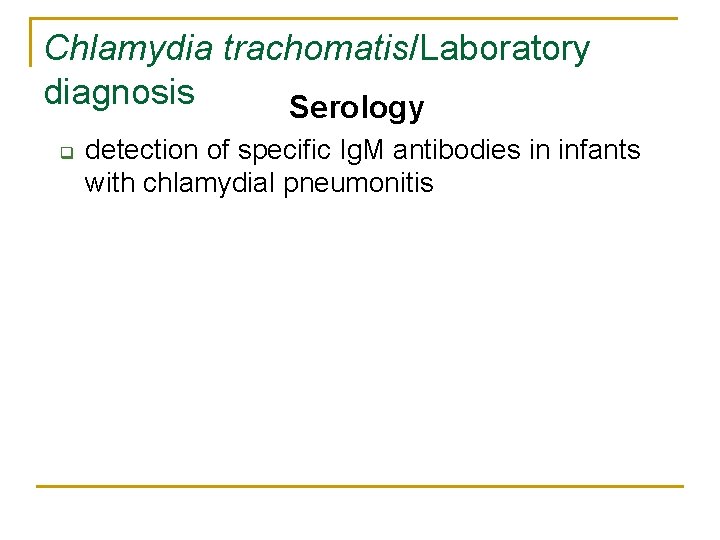 Chlamydia trachomatis/Laboratory diagnosis Serology q detection of specific Ig. M antibodies in infants with