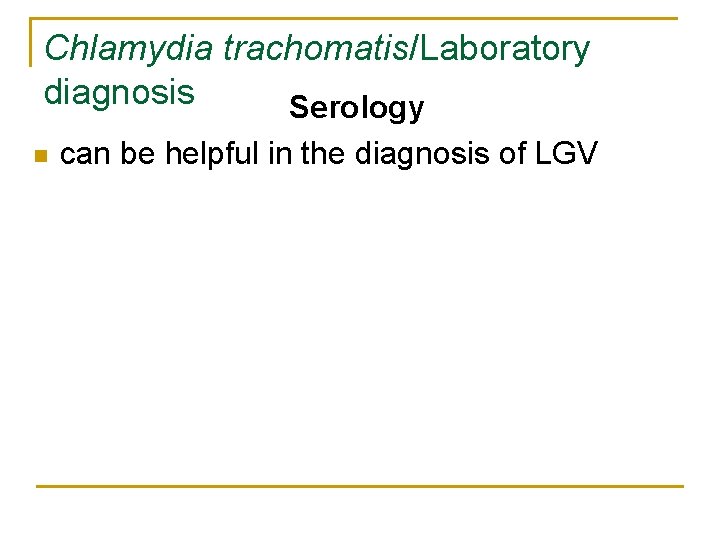 Chlamydia trachomatis/Laboratory diagnosis Serology n can be helpful in the diagnosis of LGV 