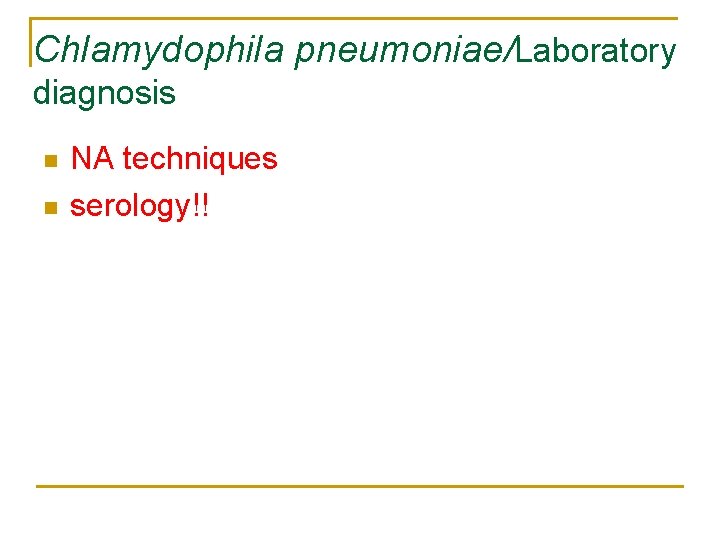 Chlamydophila pneumoniae/Laboratory diagnosis n n NA techniques serology!! 