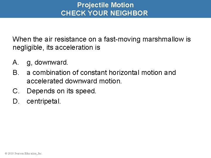 Projectile Motion CHECK YOUR NEIGHBOR When the air resistance on a fast-moving marshmallow is