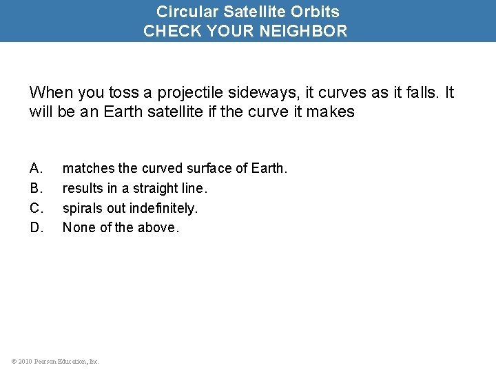 Circular Satellite Orbits CHECK YOUR NEIGHBOR When you toss a projectile sideways, it curves