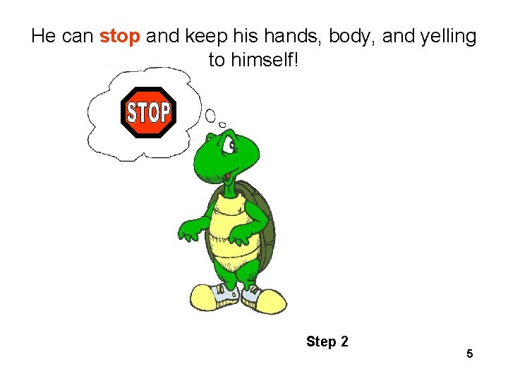 He can stop and keep his hands, body, and yelling to himself! Step 2 He can stop and keep his hands, body, and yelling to himself! Step 2