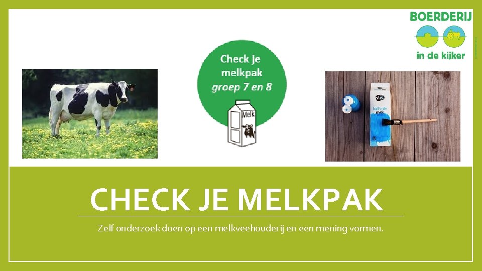 CHECK JE MELKPAK Zelf onderzoek doen op een melkveehouderij en een mening vormen. 