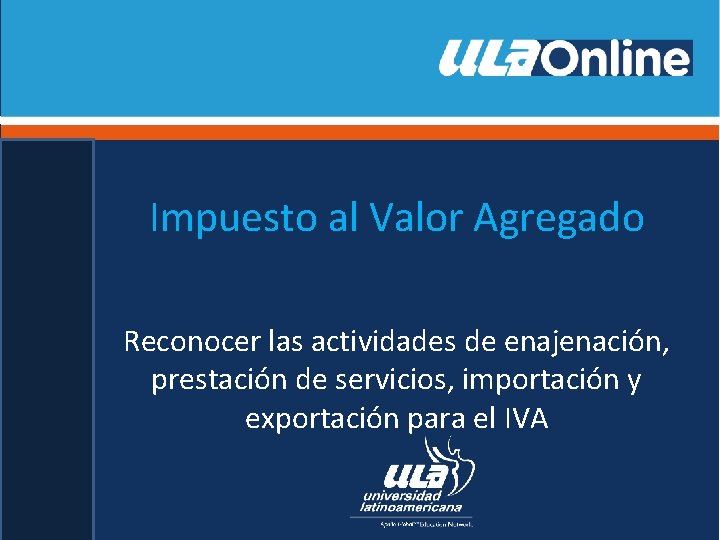 Impuesto al Valor Agregado Reconocer las actividades de enajenación, prestación de servicios, importación y