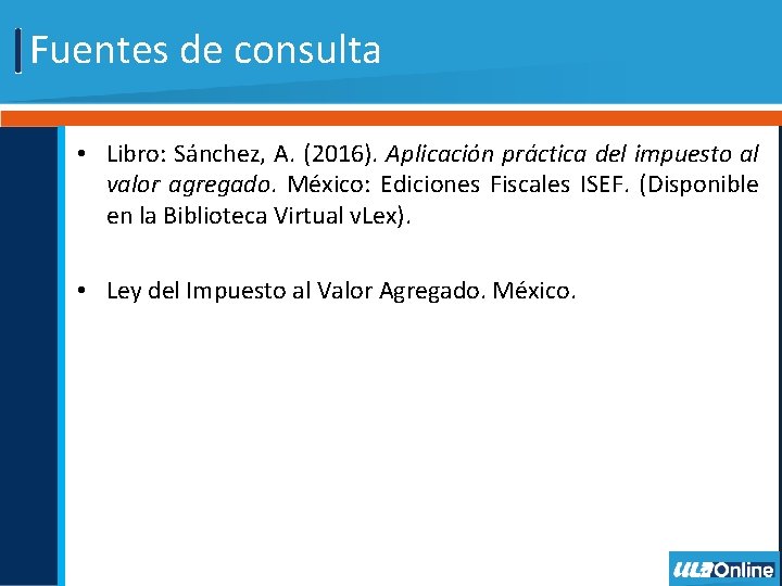 Fuentes de consulta • Libro: Sánchez, A. (2016). Aplicación práctica del impuesto al valor