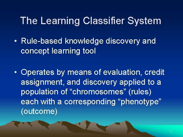 The Learning Classifier System • Rule-based knowledge discovery and concept learning tool • Operates