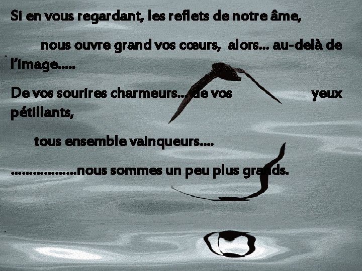 Si en vous regardant, les reflets de notre âme, nous ouvre grand vos cœurs,