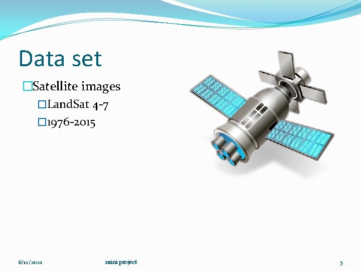 Data set �Satellite images �Land. Sat 4 -7 � 1976 -2015 6/12/2021 mini project