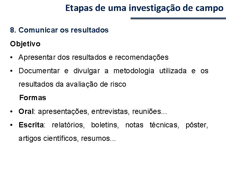 Etapas de uma investigação de campo 8. Comunicar os resultados Objetivo • Apresentar dos