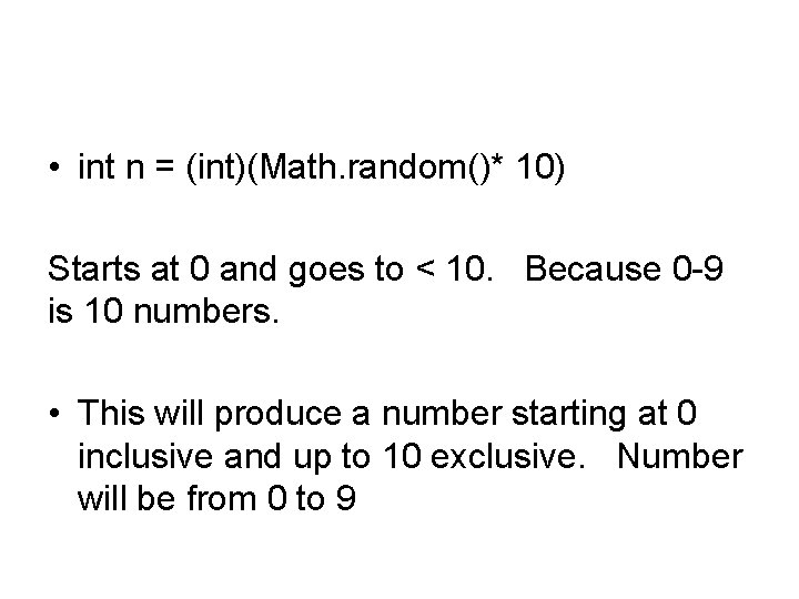  • int n = (int)(Math. random()* 10) Starts at 0 and goes to