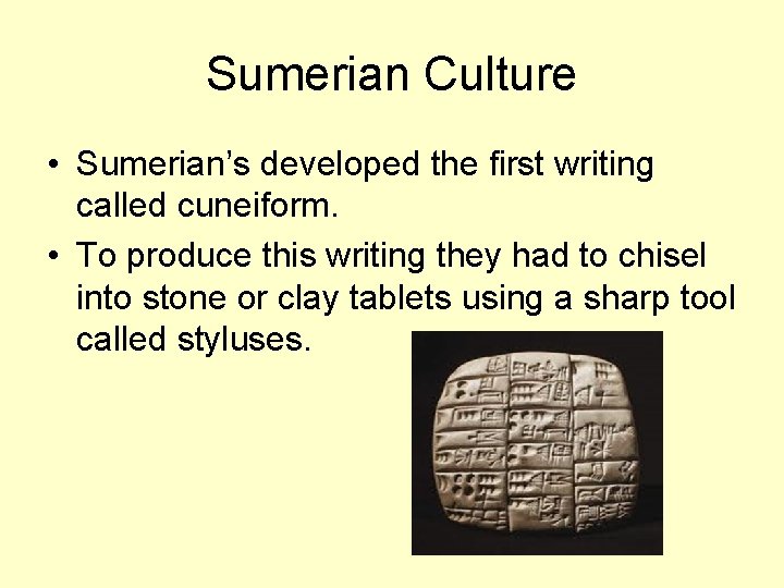 Sumerian Culture • Sumerian’s developed the first writing called cuneiform. • To produce this
