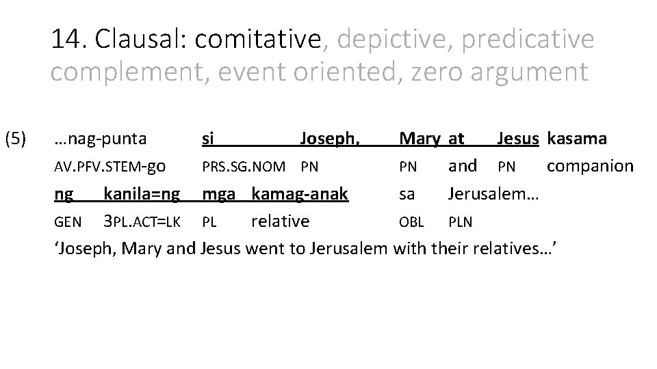 14. Clausal: comitative, depictive, predicative complement, event oriented, zero argument (5) …nag-punta si Joseph,