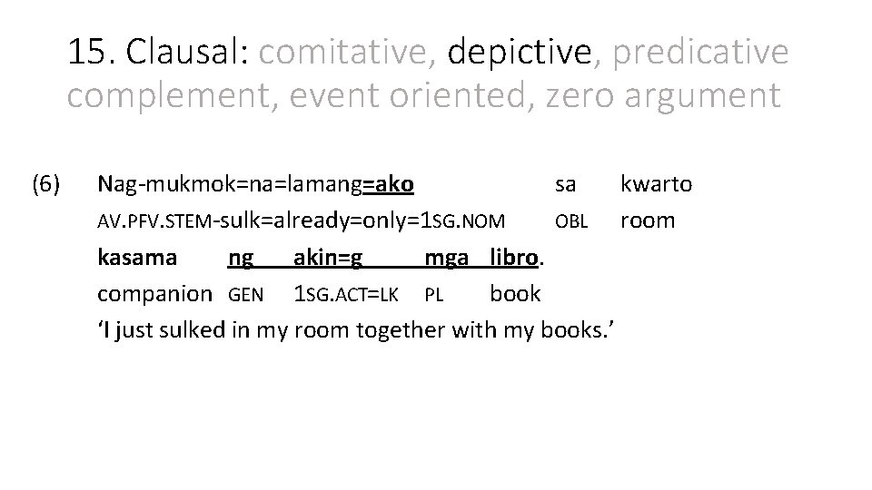 15. Clausal: comitative, depictive, predicative complement, event oriented, zero argument (6) Nag-mukmok=na=lamang=ako sa kwarto