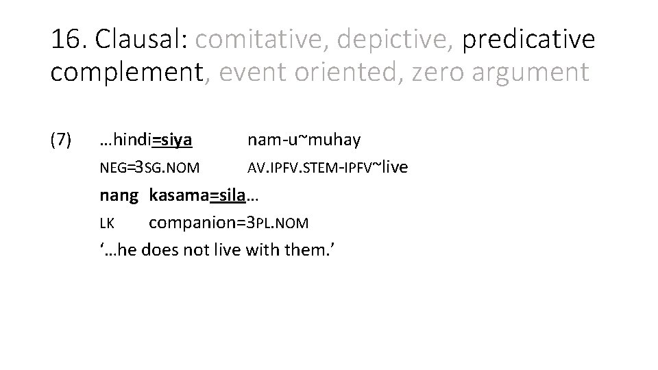 16. Clausal: comitative, depictive, predicative complement, event oriented, zero argument (7) …hindi=siya nam-u~muhay NEG=3