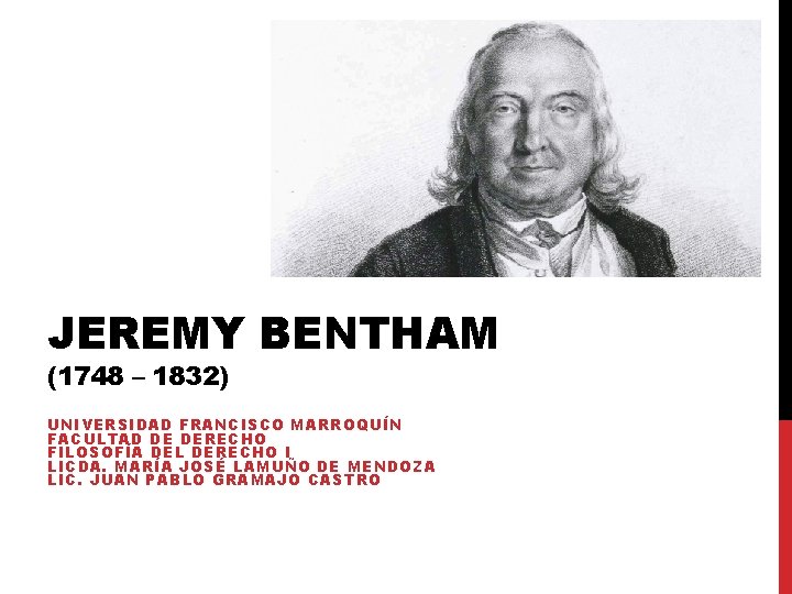 JEREMY BENTHAM (1748 – 1832) UNIVERSIDAD FRANCISCO MARROQUÍN FACULTAD DE DERECHO FILOSOFÍA DEL DERECHO