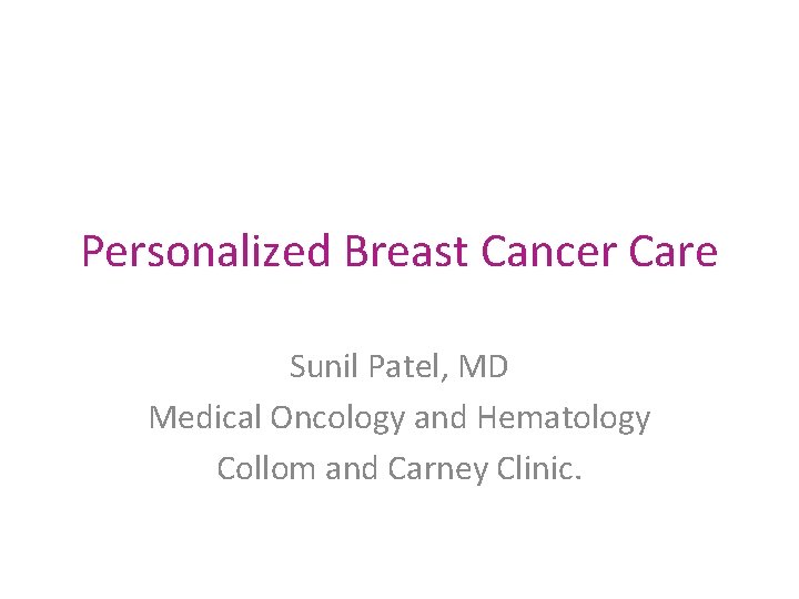 Personalized Breast Cancer Care Sunil Patel, MD Medical Oncology and Hematology Collom and Carney