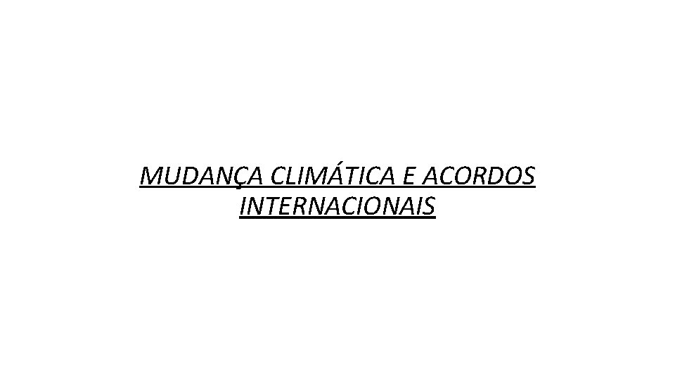 MUDANÇA CLIMÁTICA E ACORDOS INTERNACIONAIS 