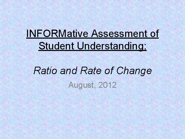 INFORMative Assessment of Student Understanding; Ratio and Rate of Change August, 2012 